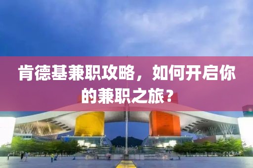 肯德基兼职攻略，如何开启你的兼职之旅？