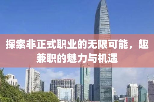 探索非正式职业的无限可能，趣兼职的魅力与机遇