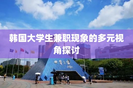 韩国大学生兼职现象的多元视角探讨