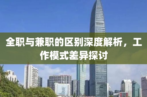 全职与兼职的区别深度解析，工作模式差异探讨