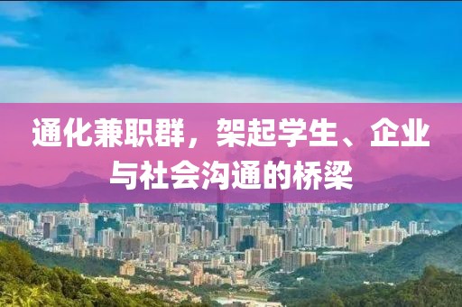 通化兼职群，架起学生、企业与社会沟通的桥梁