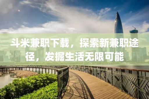 斗米兼职下载，探索新兼职途径，发掘生活无限可能