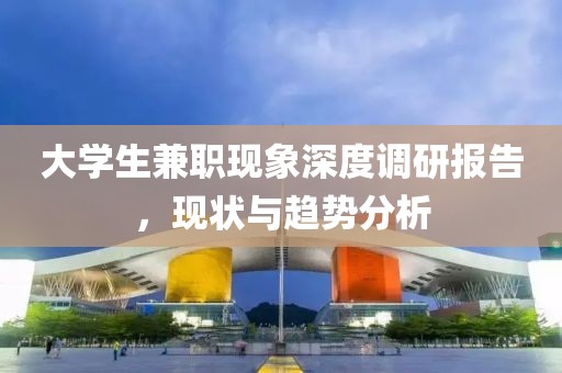 大学生兼职现象深度调研报告，现状与趋势分析