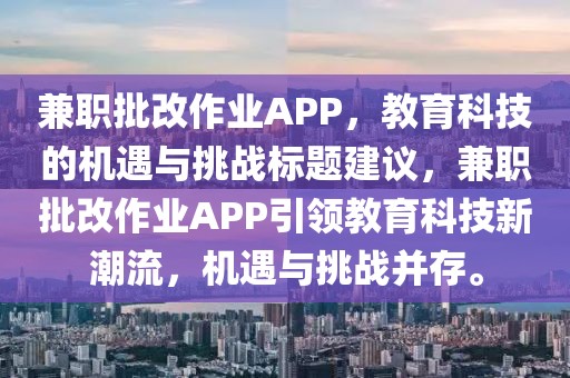 兼职批改作业APP，教育科技的机遇与挑战标题建议，兼职批改作业APP引领教育科技新潮流，机遇与挑战并存。