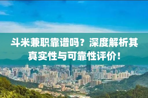 斗米兼职靠谱吗？深度解析其真实性与可靠性评价！