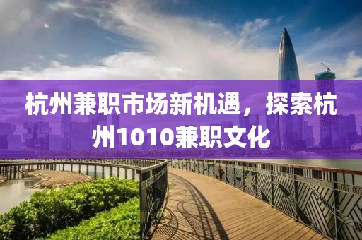 杭州兼职市场新机遇，探索杭州1010兼职文化