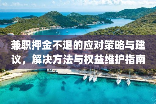 兼职押金不退的应对策略与建议，解决方法与权益维护指南