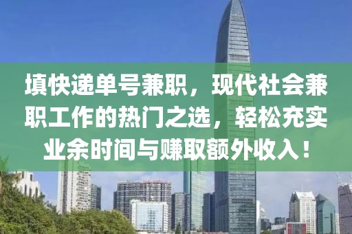 填快递单号兼职，现代社会兼职工作的热门之选，轻松充实业余时间与赚取额外收入！