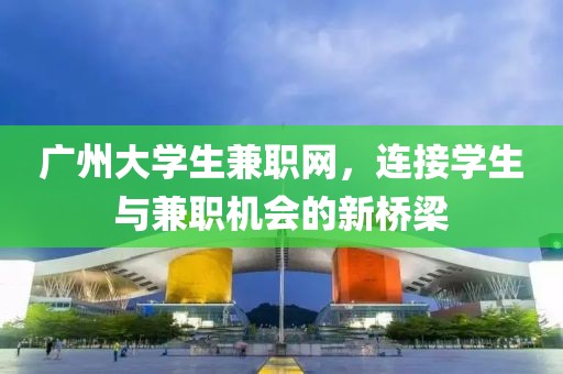 广州大学生兼职网，连接学生与兼职机会的新桥梁