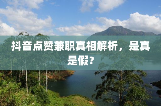 抖音点赞兼职真相解析，是真是假？