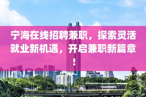 宁海在线招聘兼职，探索灵活就业新机遇，开启兼职新篇章！