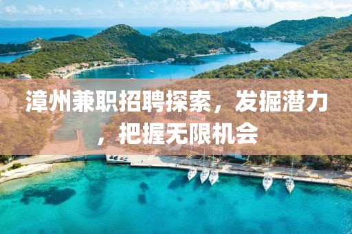 漳州兼职招聘探索，发掘潜力，把握无限机会