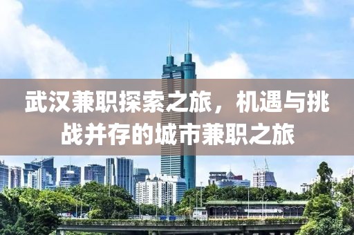 武汉兼职探索之旅，机遇与挑战并存的城市兼职之旅