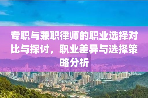 专职与兼职律师的职业选择对比与探讨，职业差异与选择策略分析