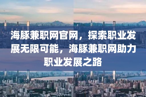 海豚兼职网官网，探索职业发展无限可能，海豚兼职网助力职业发展之路