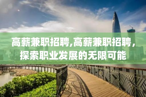 高薪兼职招聘,高薪兼职招聘，探索职业发展的无限可能