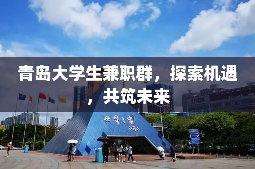 青岛大学生兼职群，探索机遇，共筑未来