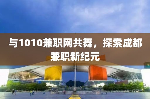 与1010兼职网共舞，探索成都兼职新纪元