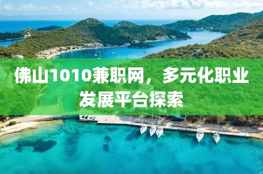 佛山1010兼职网，多元化职业发展平台探索