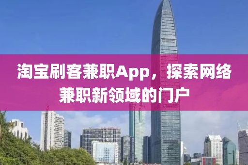 淘宝刷客兼职App，探索网络兼职新领域的门户