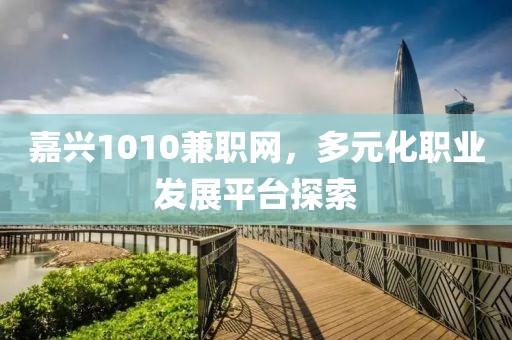 嘉兴1010兼职网，多元化职业发展平台探索