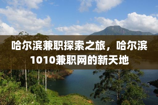 哈尔滨兼职探索之旅，哈尔滨1010兼职网的新天地