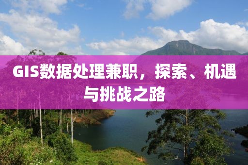 GIS数据处理兼职，探索、机遇与挑战之路