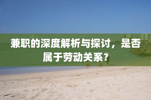 兼职的深度解析与探讨，是否属于劳动关系？