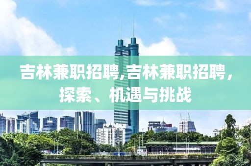 吉林兼职招聘,吉林兼职招聘，探索、机遇与挑战