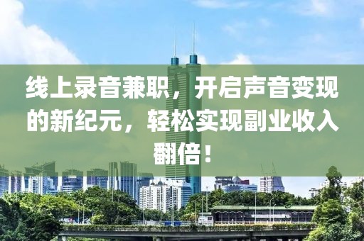 线上录音兼职，开启声音变现的新纪元，轻松实现副业收入翻倍！