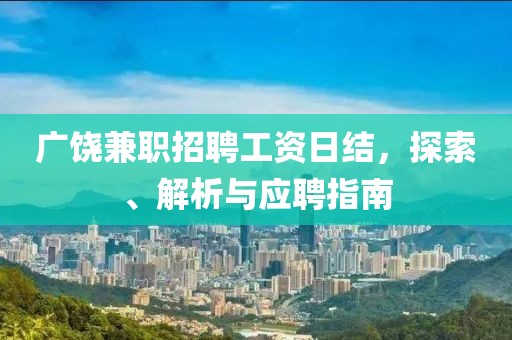 广饶兼职招聘工资日结，探索、解析与应聘指南