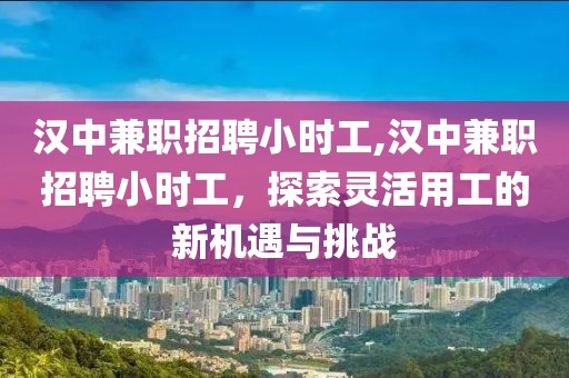 汉中兼职招聘小时工,汉中兼职招聘小时工，探索灵活用工的新机遇与挑战