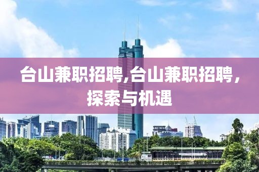 台山兼职招聘,台山兼职招聘，探索与机遇