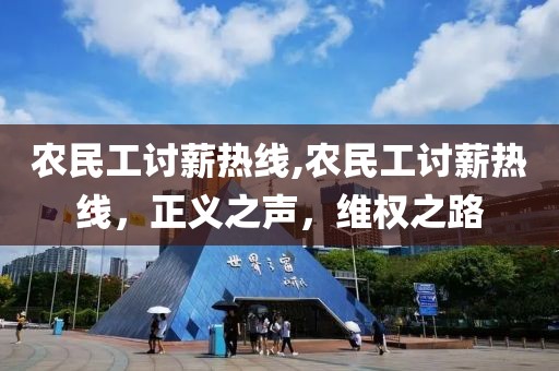 农民工讨薪热线,农民工讨薪热线，正义之声，维权之路