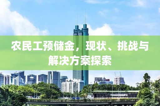 农民工预储金，现状、挑战与解决方案探索