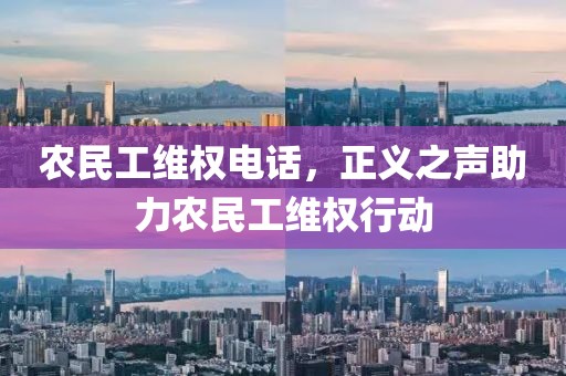 农民工维权电话，正义之声助力农民工维权行动