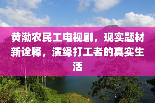 黄渤农民工电视剧，现实题材新诠释，演绎打工者的真实生活