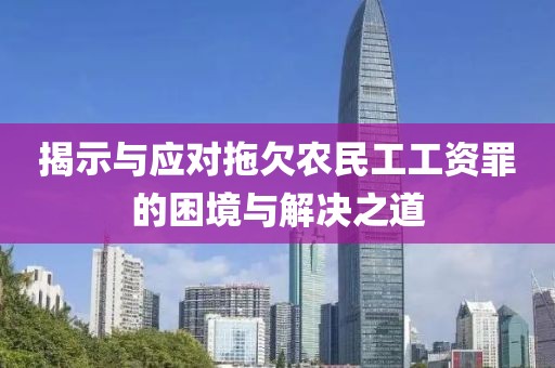 揭示与应对拖欠农民工工资罪的困境与解决之道