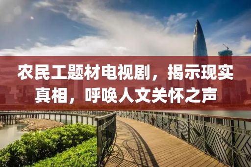 农民工题材电视剧，揭示现实真相，呼唤人文关怀之声