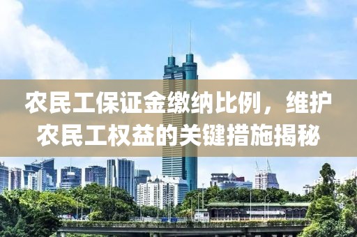 农民工保证金缴纳比例，维护农民工权益的关键措施揭秘