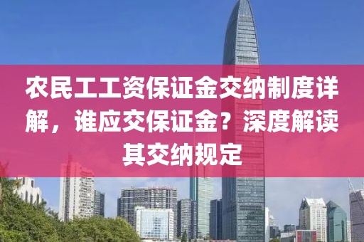 农民工工资保证金交纳制度详解，谁应交保证金？深度解读其交纳规定