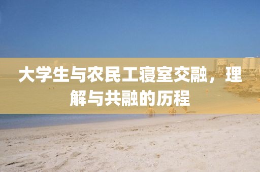 大学生与农民工寝室交融，理解与共融的历程