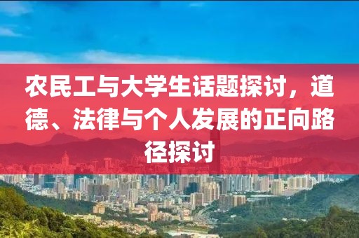 农民工与大学生话题探讨，道德、法律与个人发展的正向路径探讨