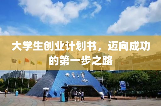 大学生创业计划书，迈向成功的第一步之路